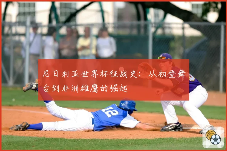 尼日利亚世界杯征战史:从初登舞台到非洲雄鹰的崛起