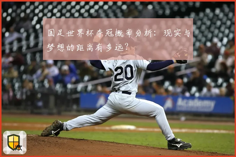 国足世界杯夺冠概率分析：现实与梦想的距离有多远？