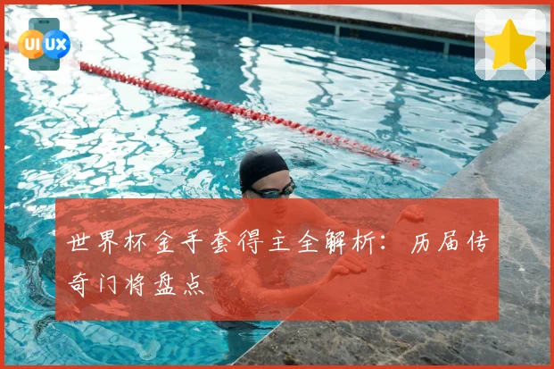 世界杯金手套得主全解析：历届传奇门将盘点