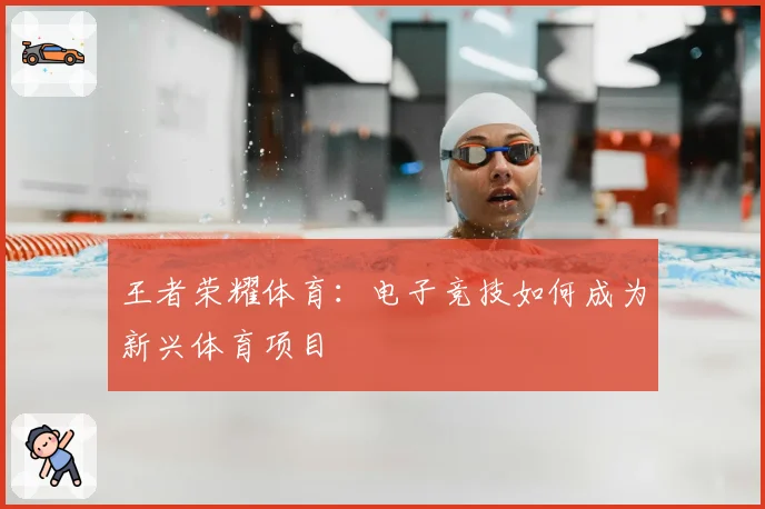 王者荣耀体育:电子竞技如何成为新兴体育项目