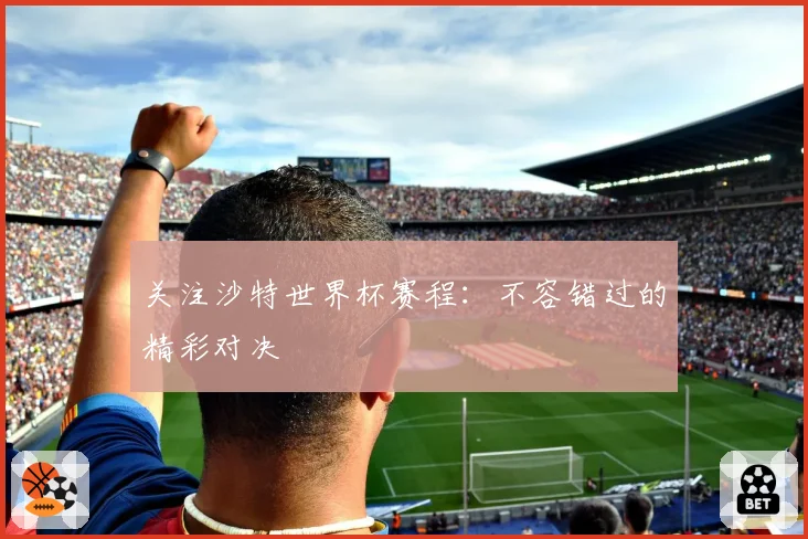 关注沙特世界杯赛程：不容错过的精彩对决
