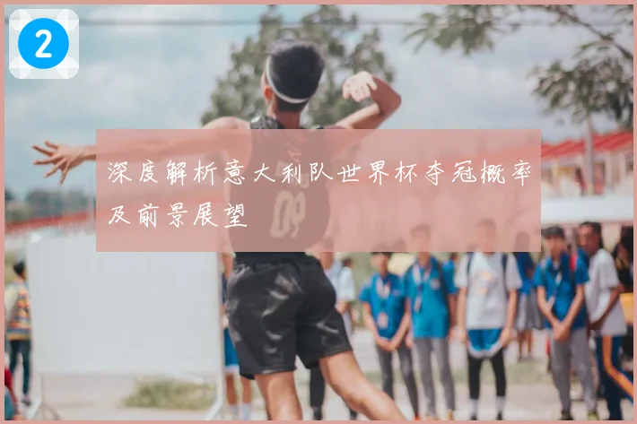 深度解析意大利队世界杯夺冠概率及前景展望