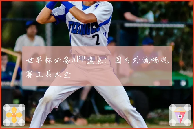 世界杯必备APP盘点:国内外流畅观赛工具大全
